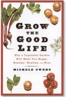 Grow the Good Life: Why a Vegetable Garden Will Make You Happy, Healthy, Wealthy, and Wise