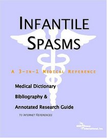 Infantile Spasms - A Medical Dictionary, Bibliography, and Annotated Research Guide to Internet References