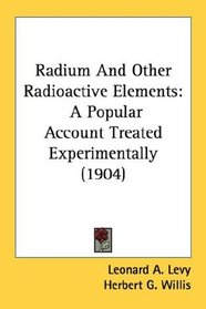 Radium And Other Radioactive Elements: A Popular Account Treated Experimentally (1904)