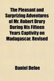 The Pleasant and Surprizing Adventures of Mr. Robert Drury During His Fifteen Years Captivity on Madagascar. Revised