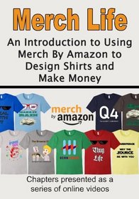Merch Life: An Introduction to Using Merch By Amazon to Design Shirts and Make Money