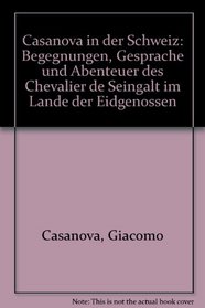 Casanova in der Schweiz: Begegnungen, Gesprche und Abenteuer des Chevalier de Seingalt im Lande der Eidgenossen