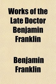 Works of the Late Doctor Benjamin Franklin
