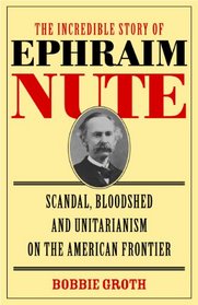 The Incredible Story of Ephraim Nute: Scandal, Bloodshed, and Unitarianism on the American Frontier