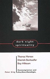 Dark Night Spirituality: Thomas Merton, Dietrich Bonhoeffer, Etty Hillesum, Contemplation and the New Paradigm
