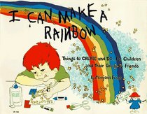I Can Make a Rainbow: Things to Create and Do...for Children and Their Grown Up Friends (Kids' Stuff)