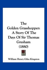 The Golden Grasshopper: A Story Of The Days Of Sir Thomas Gresham (1880)