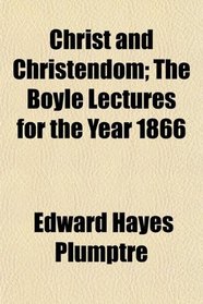 Christ and Christendom; The Boyle Lectures for the Year 1866