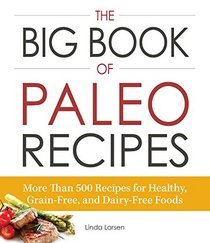 The Big Book of Paleo Recipes: More Than 500 Recipes for Healthy, Grain-Free, and Dairy-Free Foods