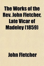The Works of the Rev. John Fletcher, Late Vicar of Madeley (1859)