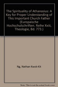 The Spirituality of Athanasius: A Key for Proper Understanding of This Important Church Father (Europaische Hochschulschriften. Reihe Xxiii, Theologie, Bd. 773.)