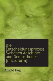 Die Entscheidungsprozess Swischen Aeschines und Demosthenes [microform] (German Edition)