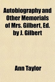 Autobiography and Other Memorials of Mrs. Gilbert, Ed. by J. Gilbert