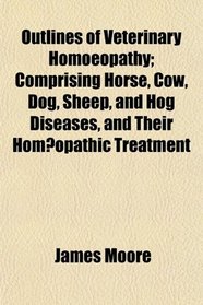 Outlines of Veterinary Homoeopathy; Comprising Horse, Cow, Dog, Sheep, and Hog Diseases, and Their Homeopathic Treatment