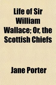 Life of Sir William Wallace; Or, the Scottish Chiefs