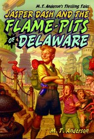 Jasper Dash and the Flame-Pits of Delaware (M. T. Anderson's Thrilling Tales)