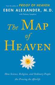 The Map of Heaven: How Science, Religion, and Ordinary People Are Proving That the World Beyond Is Real