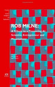 Rob Milne: A Tribute to a Pioneering AI Scientist, Entrepreneur and Mountaineer, Volume 139 Frontiers in Artificial Intelligence and Applications