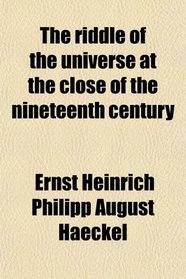 The riddle of the universe at the close of the nineteenth century