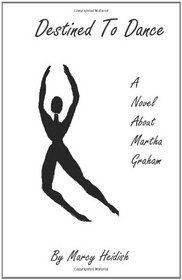 Destined To Dance: A Novel About Martha Graham