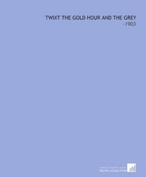 Twixt the Gold Hour and the Grey: -1903