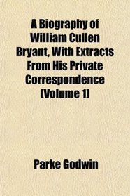 A Biography of William Cullen Bryant, With Extracts From His Private Correspondence (Volume 1)