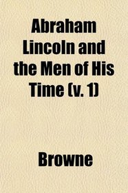 Abraham Lincoln and the Men of His Time (v. 1)