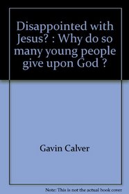 DISAPPOINTED WITH JESUS? : WHY DO SO MANY YOUNG PEOPLE GIVE UPON GOD ?