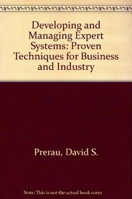 Developing and Managing Expert Systems: Proven Techniques for Business and Industry