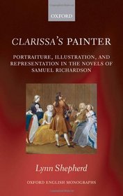 Clarissa's Painter: Portraiture, Illustration, and Representation in the Novels of Samuel Richardson (Oxford English Monographs)