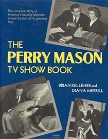 The Perry Mason TV Show Book: The Complete Story of America's Favorite Television Lawyer, by Two of the Greatest Fans