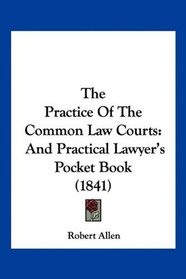 The Practice Of The Common Law Courts: And Practical Lawyer's Pocket Book (1841)