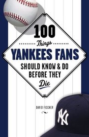 100 Things Yankees Fans Should Know & Do Before They Die (100 Things...Fans Should Know)