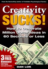 Creativity Sucks! How to Generate Million Dollar Ideas in 60 Seconds or Less!