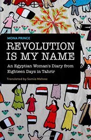 Revolution Is My Name: An Egyptian Woman's Diary from Eighteen Days in Tahrir