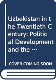 Uzbekistan in the Twentieth Century: Political Development and the Evolution of Power