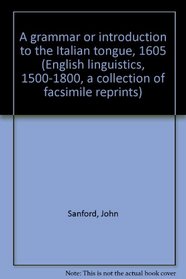 A grammar or introduction to the Italian tongue, 1605 (English linguistics, 1500-1800; a collection of facsimile reprints)