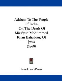 Address To The People Of India: On The Death Of Mir Syud Mohummed Khan Bahadoor, Of Jyess (1868)