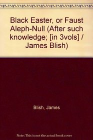 Black Easter, or Faust Aleph-Null (After such knowledge; [in 3vols] / James Blish)