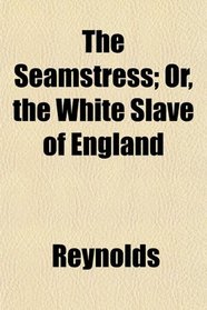 The Seamstress; Or, the White Slave of England