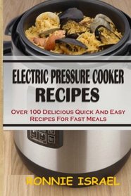 Electric Pressure Cooker Recipes: Over 100 Delicious Quick And Easy Recipes For Fast Meals