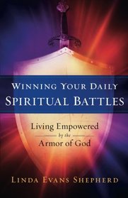 Winning Your Daily Spiritual Battles: Living Empowered by the Armor of God