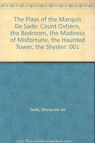 The Plays of the Marquis De Sade: Count Oxtiern, the Bedroom, the Madness of Misfortune, the Haunted Tower, the Shyster