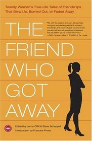 The Friend Who Got Away : Twenty Women's True Life Tales of Friendships that Blew Up, Burned Out or Faded Away