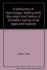 A dictionary of hymnology: Setting forth the origin and history of Christian hymns of all ages and nations