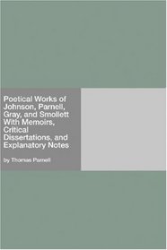 Poetical Works of Johnson, Parnell, Gray, and Smollett With Memoirs, Critical Dissertations, and Explanatory Notes