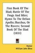 First Book Of The Iliad; Battle Of The Frogs And Mice; Hymn To The Delian Apollo; Bacchus, Or The Rovers; Second Book Of The Iliad (1831)