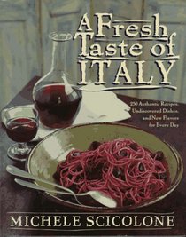 A Fresh Taste of Italy : 250 Authentic Recipes, Undiscoivered Dishes, and New Flavors for Every Day