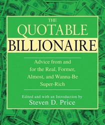 The Quotable Billionaire: Advice and Reflections From and For the Real, Former, Almost, and Wanna-Be Super-Rich . . . and Others