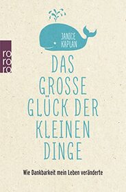 Das groe Glck der kleinen Dinge: Wie Dankbarkeit mein Leben vernderte